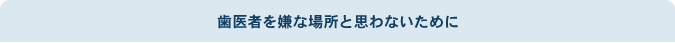 歯医者を嫌な場所と思わないために