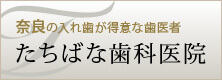 奈良の入れ歯が得意な歯医者 たちばな歯科医院