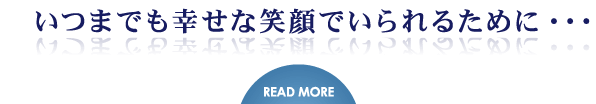 いつまでも幸せな笑顔でいられるために・・・