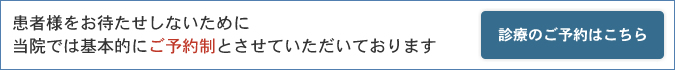 患者様をお待たせしないために 当院では基本的にご予約制とさせていただいております 診療のご予約はこちら